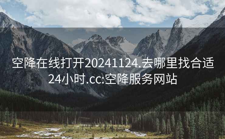 空降在线打开20241124.去哪里找合适24小时.cc:空降服务网站