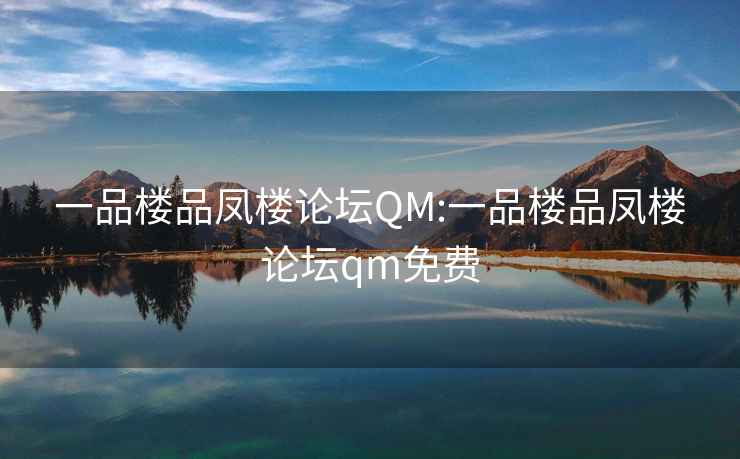 一品楼品凤楼论坛QM:一品楼品凤楼论坛qm免费