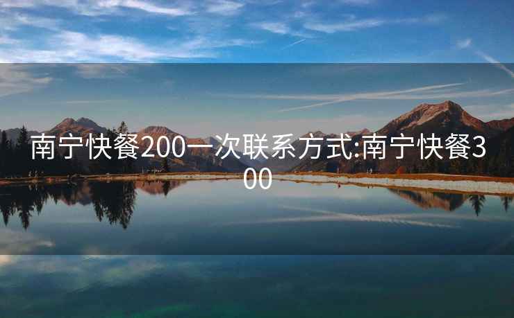 南宁快餐200一次联系方式:南宁快餐300