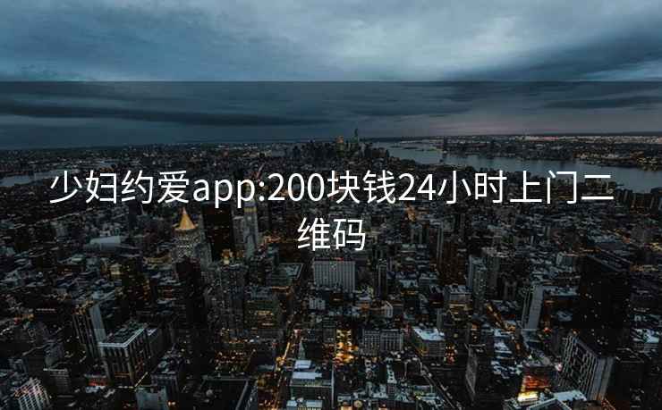 少妇约爱app:200块钱24小时上门二维码