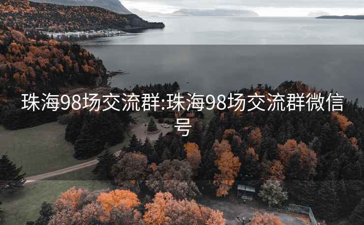 珠海98场交流群:珠海98场交流群微信号