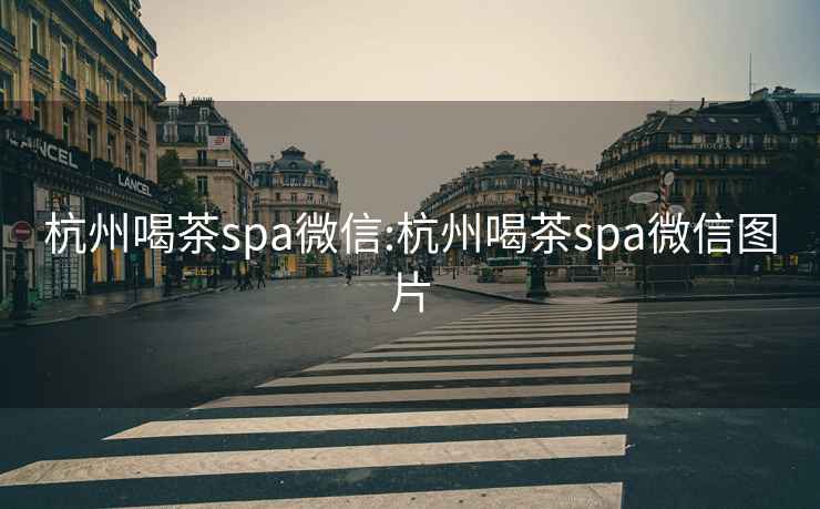 杭州喝茶spa微信:杭州喝茶spa微信图片