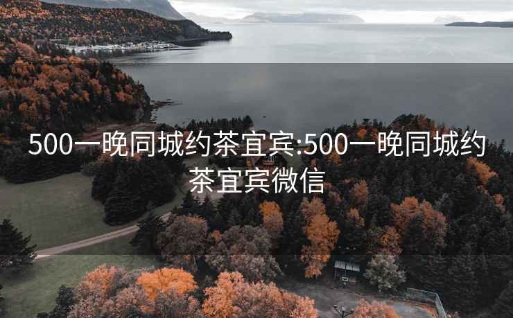 500一晚同城约茶宜宾:500一晚同城约茶宜宾微信