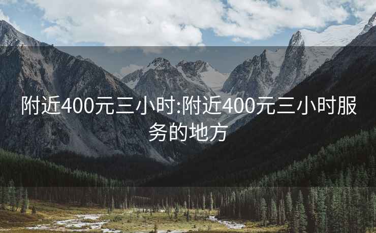 附近400元三小时:附近400元三小时服务的地方