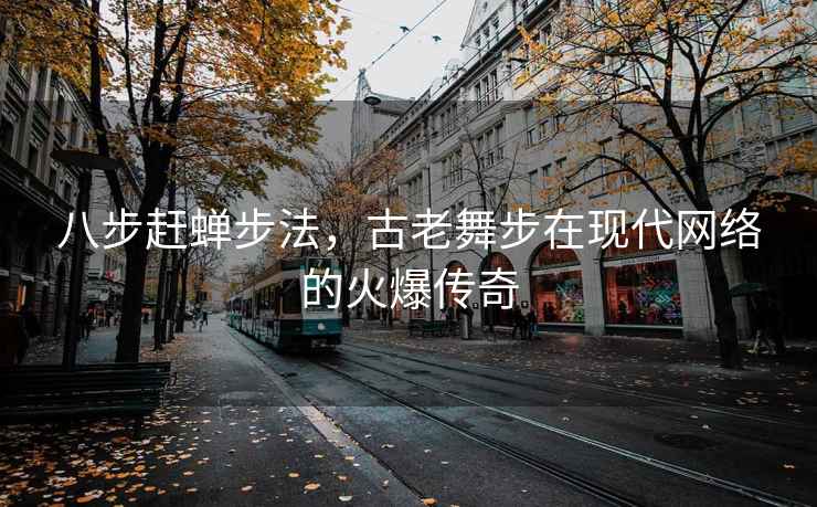 八步赶蝉步法，古老舞步在现代网络的火爆传奇