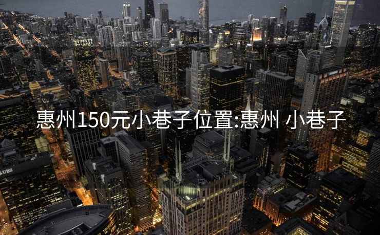 惠州150元小巷子位置:惠州 小巷子