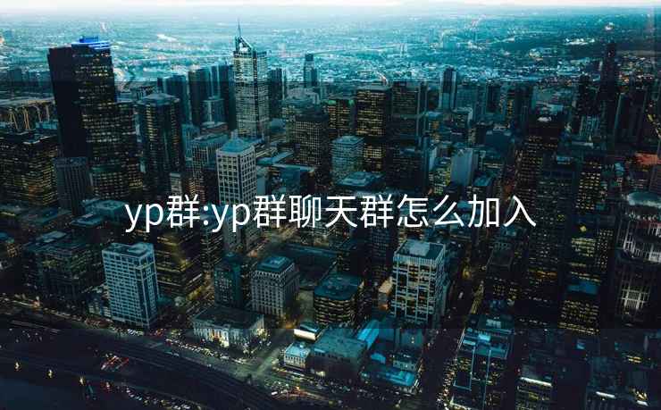 yp群:yp群聊天群怎么加入