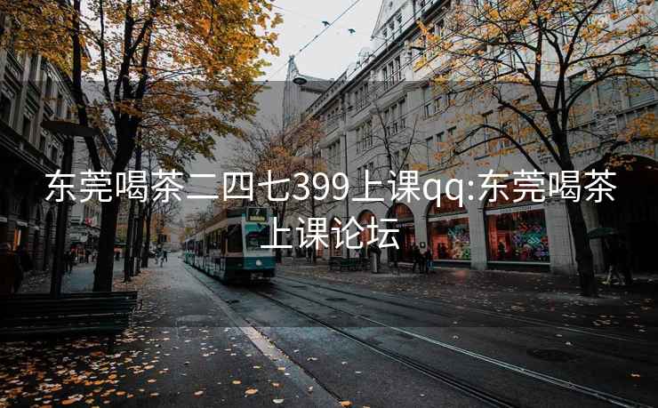 东莞喝茶二四七399上课qq:东莞喝茶上课论坛