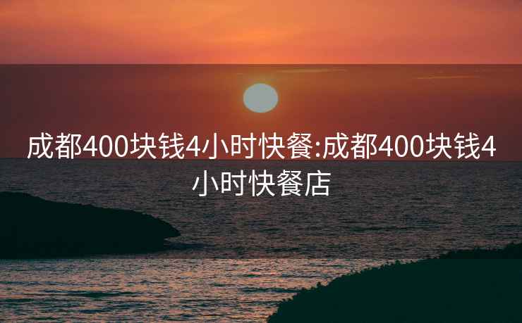 成都400块钱4小时快餐:成都400块钱4小时快餐店