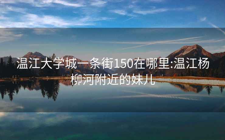 温江大学城一条街150在哪里:温江杨柳河附近的妹儿