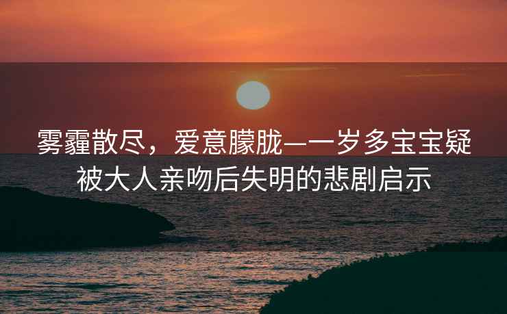 雾霾散尽，爱意朦胧—一岁多宝宝疑被大人亲吻后失明的悲剧启示