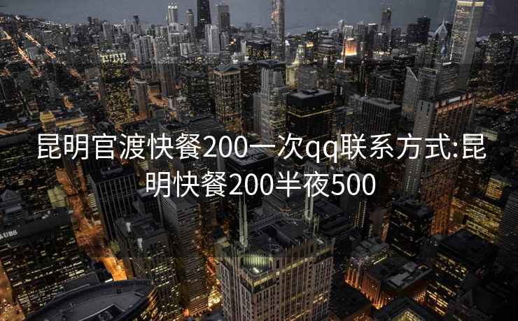 昆明官渡快餐200一次qq联系方式:昆明快餐200半夜500