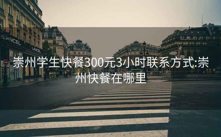 崇州学生快餐300元3小时联系方式:崇州快餐在哪里