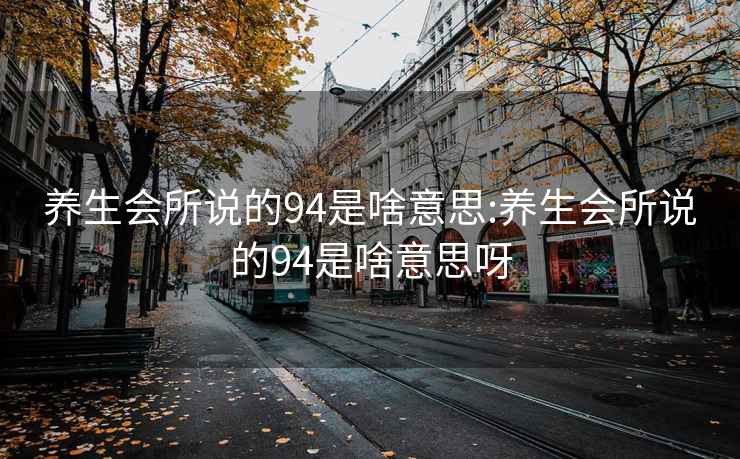 养生会所说的94是啥意思:养生会所说的94是啥意思呀