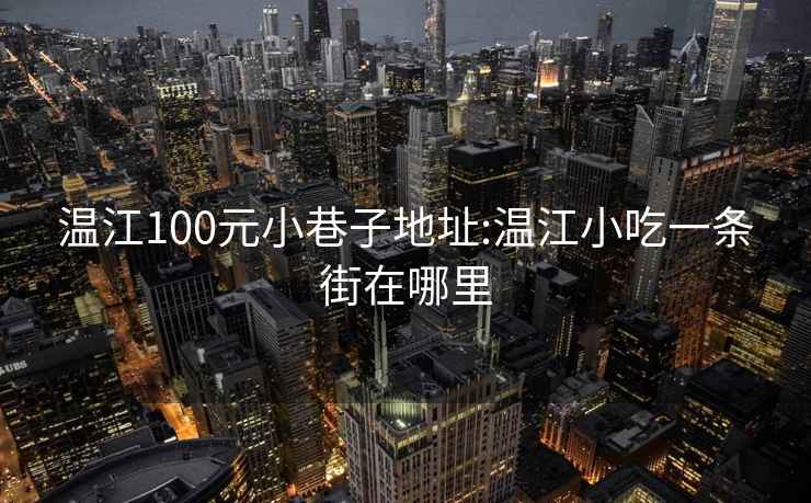 温江100元小巷子地址:温江小吃一条街在哪里