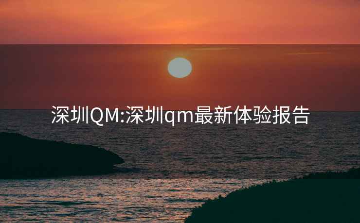 深圳QM:深圳qm最新体验报告