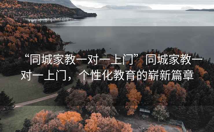 “同城家教一对一上门”同城家教一对一上门，个性化教育的崭新篇章