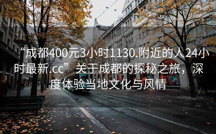 “成都400元3小时1130.附近的人24小时最新.cc”关于成都的探秘之旅，深度体验当地文化与风情