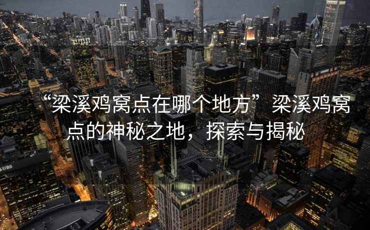 “梁溪鸡窝点在哪个地方”梁溪鸡窝点的神秘之地，探索与揭秘