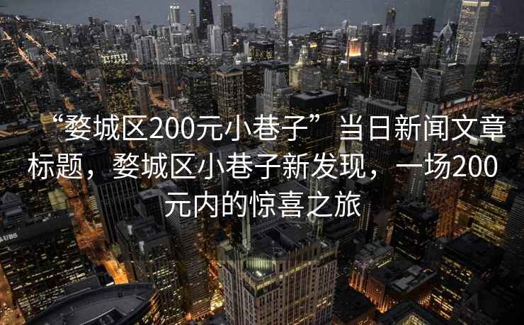 “婺城区200元小巷子”当日新闻文章标题，婺城区小巷子新发现，一场200元内的惊喜之旅