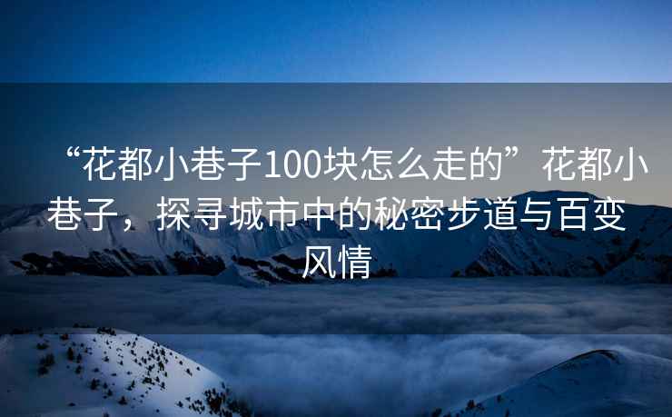 “花都小巷子100块怎么走的”花都小巷子，探寻城市中的秘密步道与百变风情