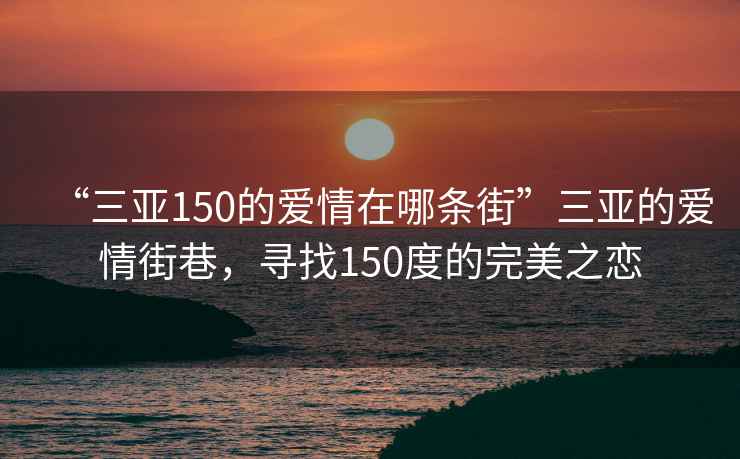 “三亚150的爱情在哪条街”三亚的爱情街巷，寻找150度的完美之恋