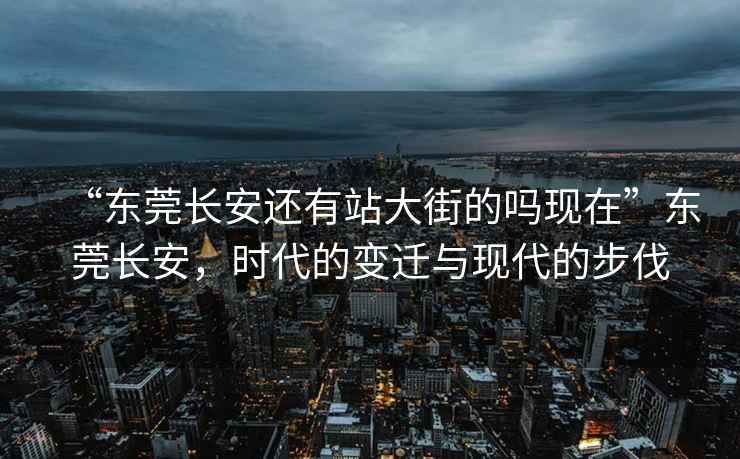 “东莞长安还有站大街的吗现在”东莞长安，时代的变迁与现代的步伐