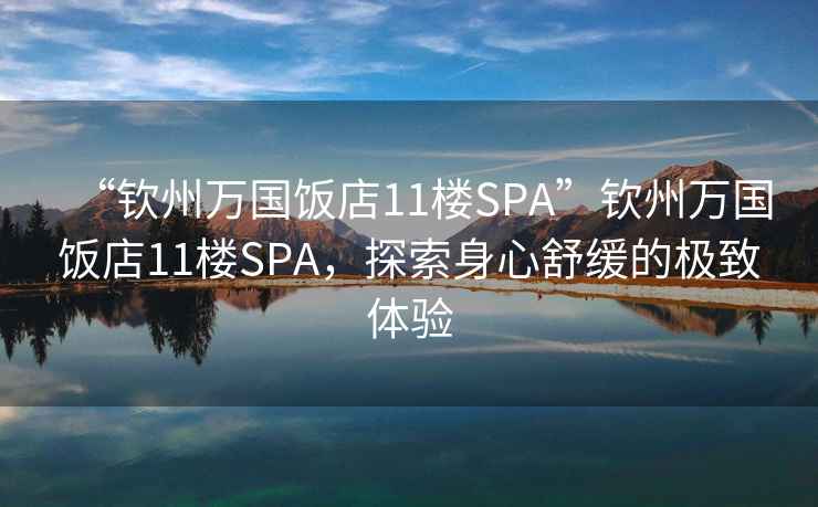 “钦州万国饭店11楼SPA”钦州万国饭店11楼SPA，探索身心舒缓的极致体验