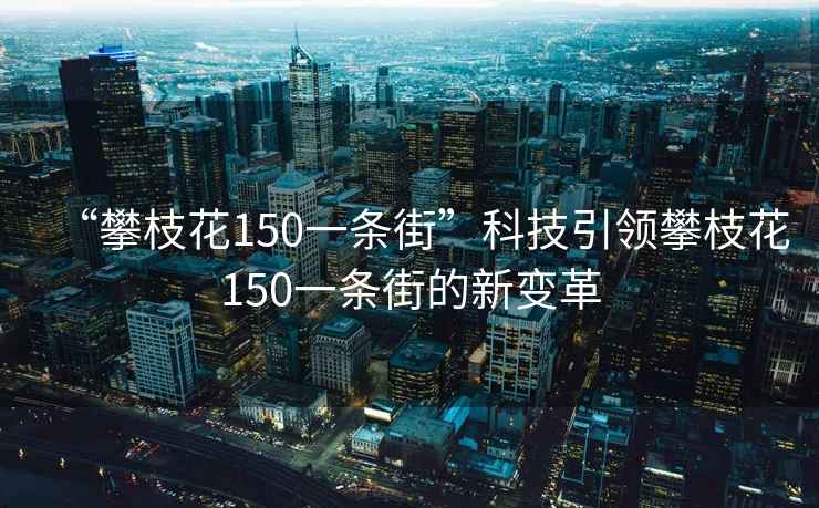 “攀枝花150一条街”科技引领攀枝花150一条街的新变革