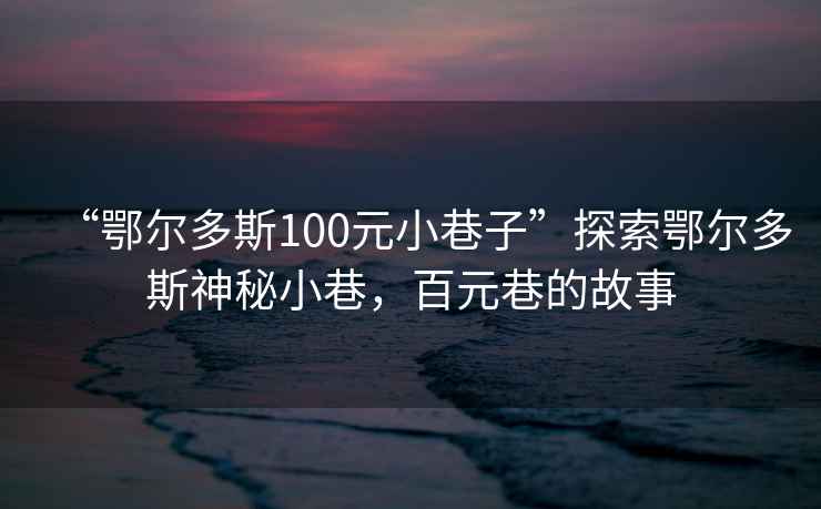 “鄂尔多斯100元小巷子”探索鄂尔多斯神秘小巷，百元巷的故事