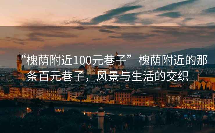 “槐荫附近100元巷子”槐荫附近的那条百元巷子，风景与生活的交织