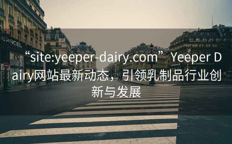 “site:yeeper-dairy.com”Yeeper Dairy网站最新动态，引领乳制品行业创新与发展