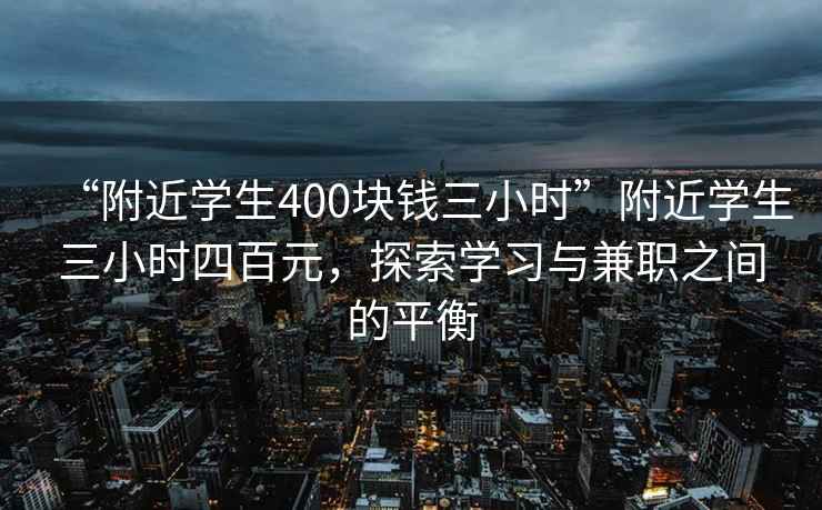 “附近学生400块钱三小时”附近学生三小时四百元，探索学习与兼职之间的平衡