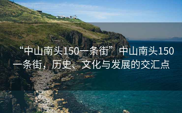 “中山南头150一条街”中山南头150一条街，历史、文化与发展的交汇点