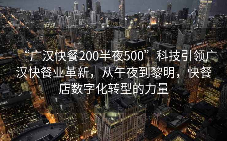 “广汉快餐200半夜500”科技引领广汉快餐业革新，从午夜到黎明，快餐店数字化转型的力量