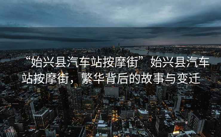 “始兴县汽车站按摩街”始兴县汽车站按摩街，繁华背后的故事与变迁