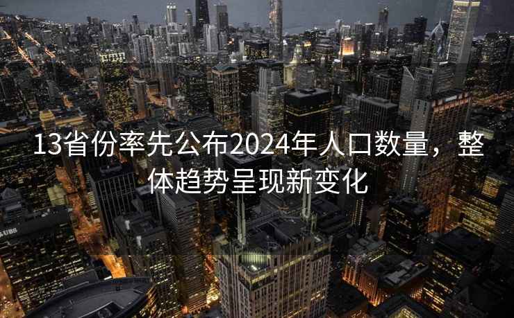 13省份率先公布2024年人口数量，整体趋势呈现新变化