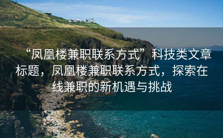 “凤凰楼兼职联系方式”科技类文章标题，凤凰楼兼职联系方式，探索在线兼职的新机遇与挑战