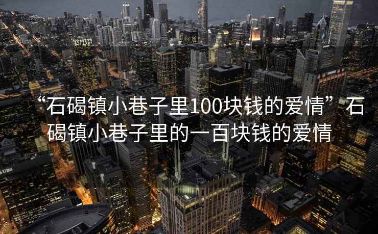 “石碣镇小巷子里100块钱的爱情”石碣镇小巷子里的一百块钱的爱情